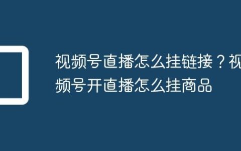 视频号直播怎么挂链接？视频号开直播怎么挂商品