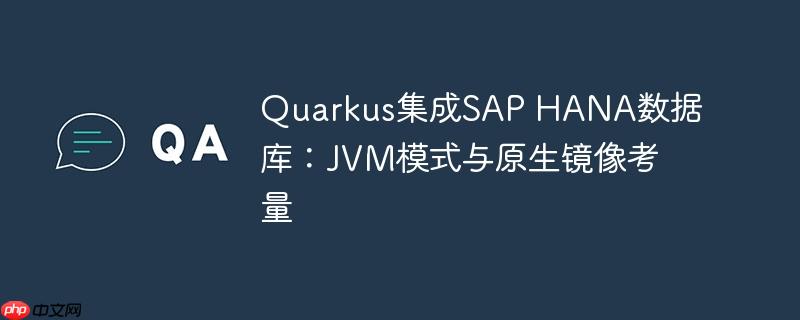 quarkus集成sap hana数据库：jvm模式与原生镜像考量