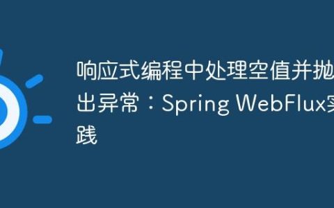响应式编程中处理空值并抛出异常：Spring WebFlux实践
