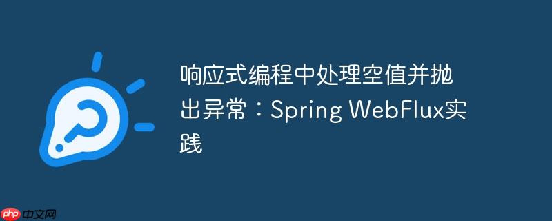 响应式编程中处理空值并抛出异常:spring webflux实践