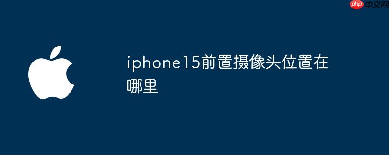 iphone15前置摄像头位置在哪里