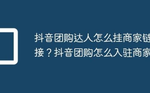 抖音团购达人怎么挂商家链接？抖音团购怎么入驻商家