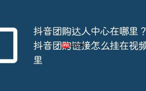 抖音团购达人中心在哪里？抖音团购链接怎么挂在视频里
