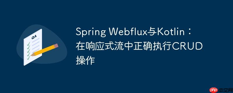 Spring Webflux与Kotlin:在响应式流中正确执行CRUD操作