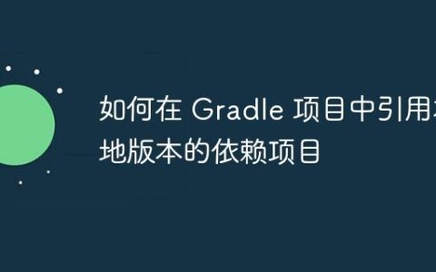 如何在 Gradle 项目中引用本地版本的依赖项目