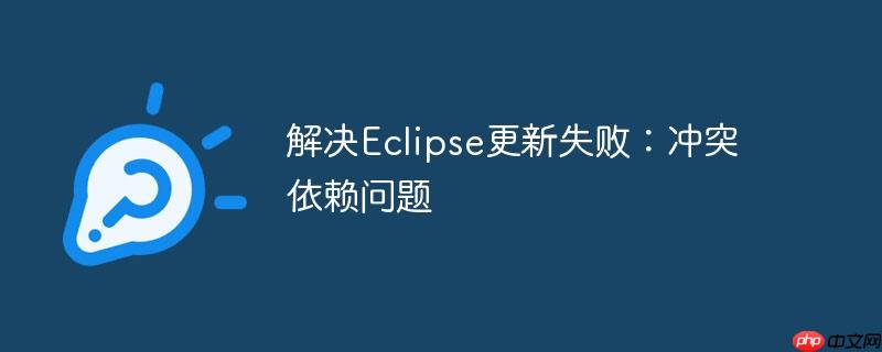 解决eclipse更新失败:冲突依赖问题