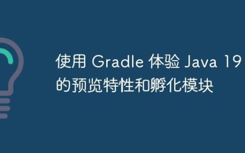 使用 Gradle 体验 Java 19 的预览特性和孵化模块