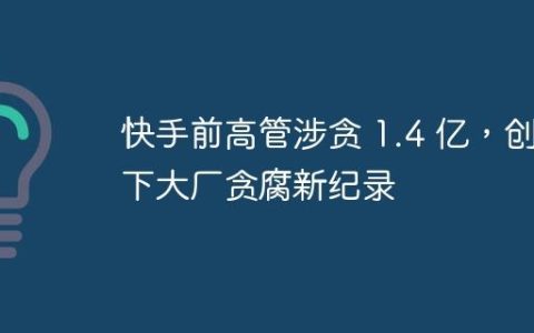 快手前高管涉贪 1.4 亿，创下大厂贪腐新纪录