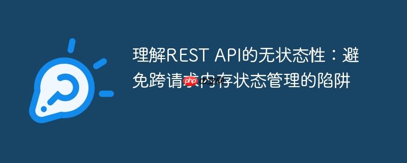 理解REST API的无状态性:避免跨请求内存状态管理的陷阱