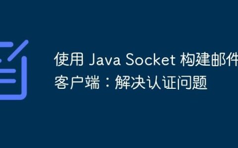 使用 Java Socket 构建邮件客户端：解决认证问题