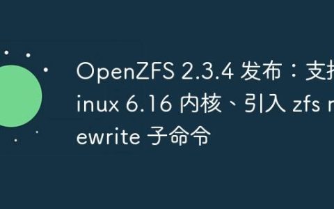 OpenZFS 2.3.4 发布：支持 Linux 6.16 内核、引入 zfs rewrite 子命令