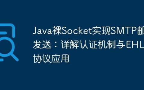Java裸Socket实现SMTP邮件发送：详解认证机制与EHLO协议应用