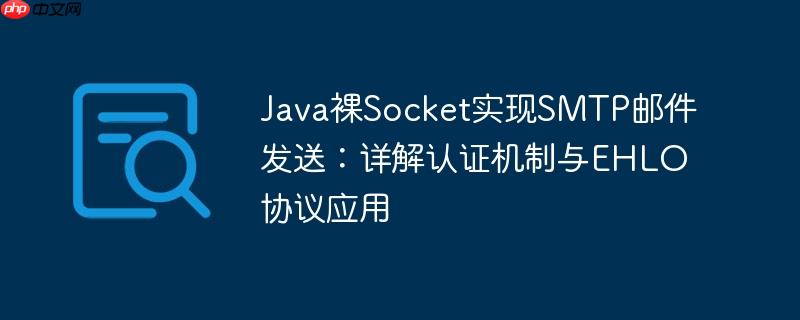 Java裸Socket实现SMTP邮件发送:详解认证机制与EHLO协议应用