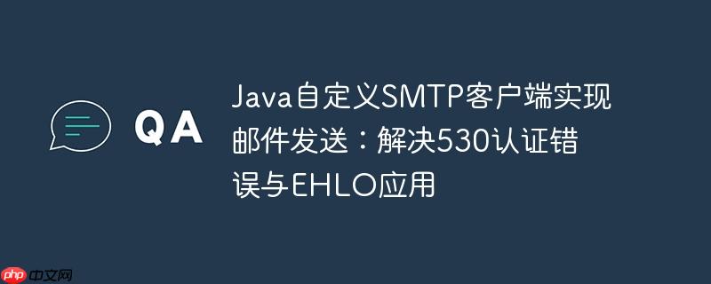 java自定义smtp客户端实现邮件发送:解决530认证错误与ehlo应用