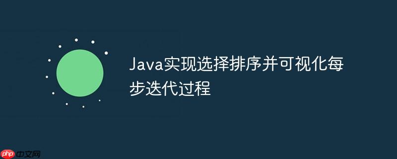 Java实现选择排序并可视化每步迭代过程