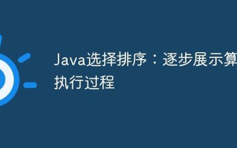 Java选择排序：逐步展示算法执行过程