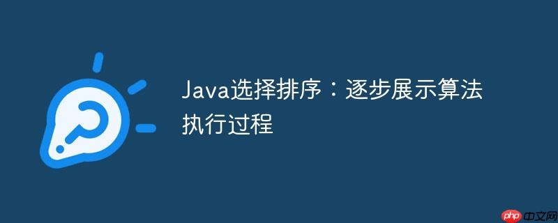 Java选择排序:逐步展示算法执行过程