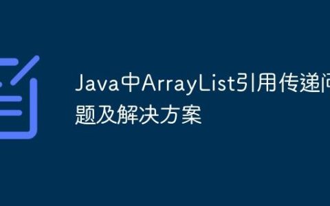 Java中ArrayList引用传递问题及解决方案