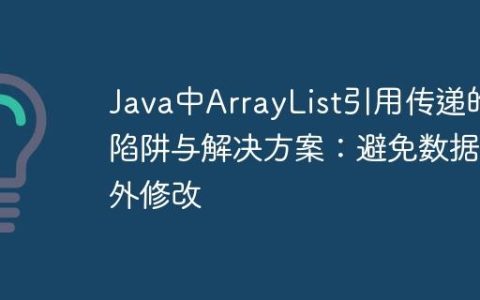 Java中ArrayList引用传递的陷阱与解决方案：避免数据意外修改