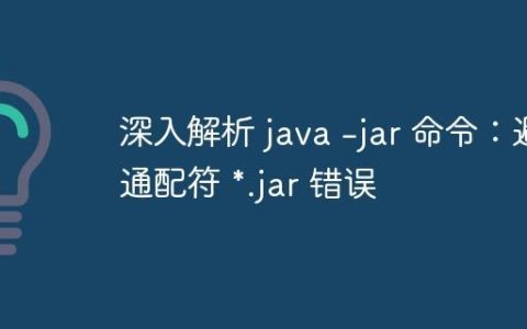 深入解析 java -jar 命令：避免通配符 *.jar 错误