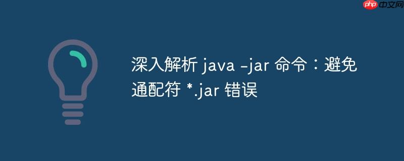 深入解析 java -jar 命令:避免通配符 *.jar 错误