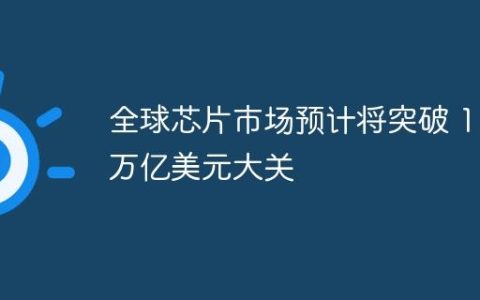 全球芯片市场预计将突破 1 万亿美元大关