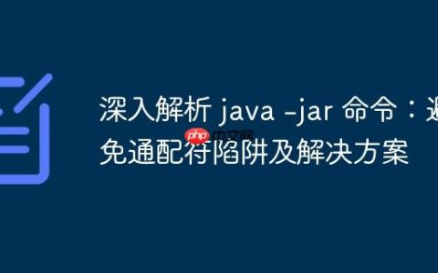 深入解析 java -jar 命令：避免通配符陷阱及解决方案