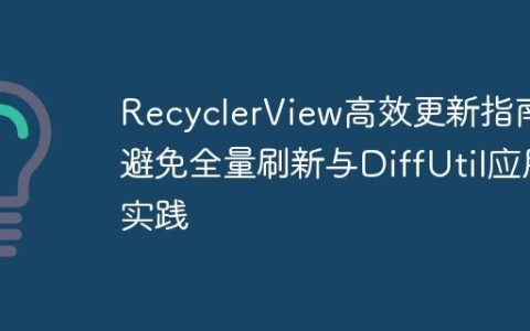 RecyclerView高效更新指南：避免全量刷新与DiffUtil应用实践