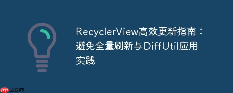 RecyclerView高效更新指南:避免全量刷新与DiffUtil应用实践