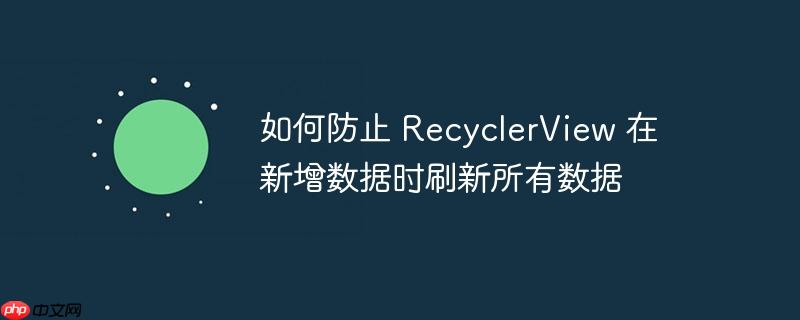如何防止 recyclerview 在新增数据时刷新所有数据