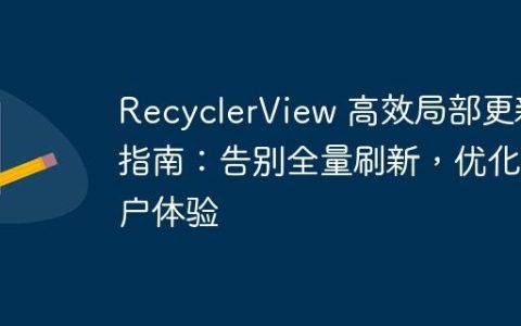 RecyclerView 高效局部更新指南：告别全量刷新，优化用户体验