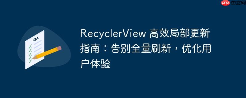 RecyclerView 高效局部更新指南:告别全量刷新,优化用户体验