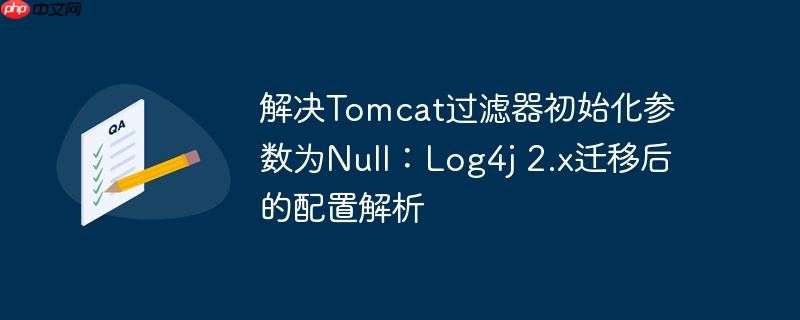 解决Tomcat过滤器初始化参数为Null:Log4j 2.x迁移后的配置解析