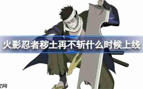 火影忍者手游秽土再不斩什么时候上线-火影忍秽土再不斩上线时间