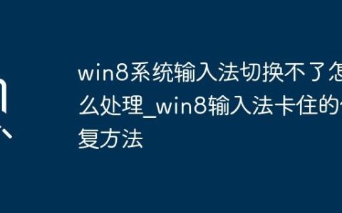 win8系统输入法切换不了怎么处理_win8输入法卡住的修复方法