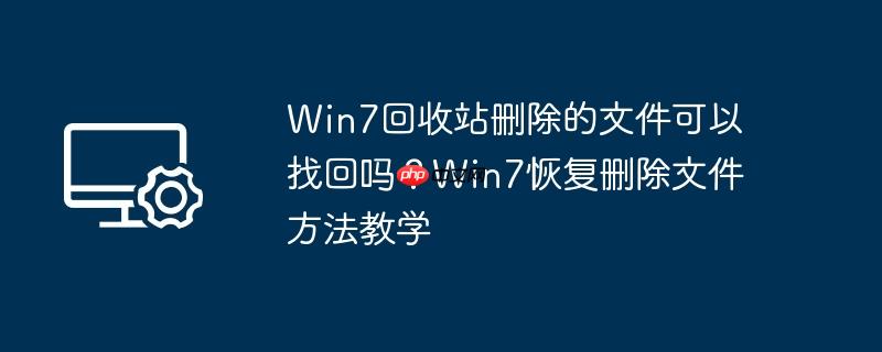 win7回收站删除的文件可以找回吗?win7恢复删除文件方法教学