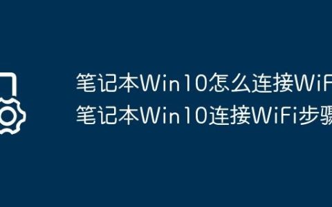笔记本Win10怎么连接WiFi?笔记本Win10连接WiFi步骤