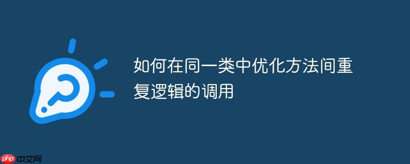 如何在同一类中优化方法间重复逻辑的调用