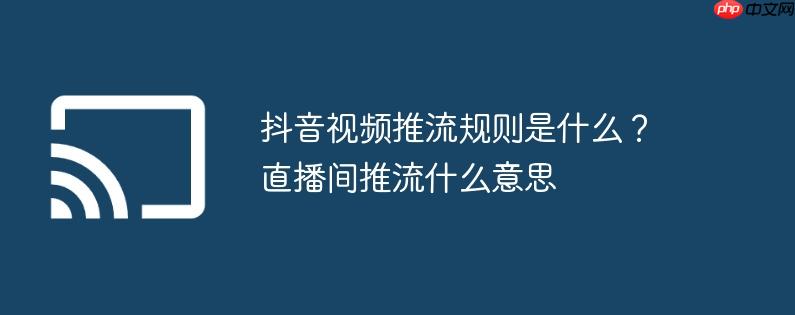 抖音视频推流规则是什么?直播间推流什么意思