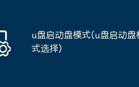 u盘启动盘模式(u盘启动盘模式选择)