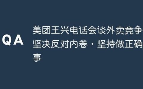 美团王兴电话会谈外卖竞争：坚决反对内卷，坚持做正确的事