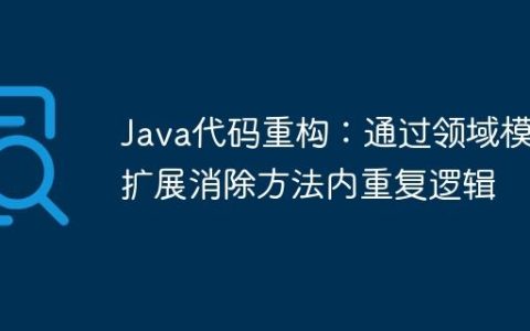 Java代码重构：通过领域模型扩展消除方法内重复逻辑
