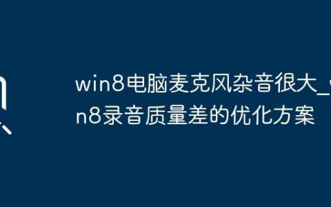 win8电脑麦克风杂音很大_win8录音质量差的优化方案