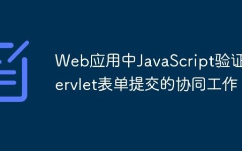 Web应用中JavaScript验证与Servlet表单提交的协同工作
