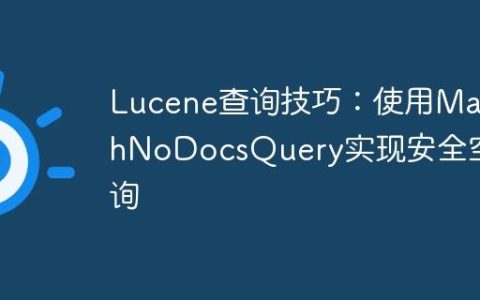 Lucene查询技巧：使用MatchNoDocsQuery实现安全空查询