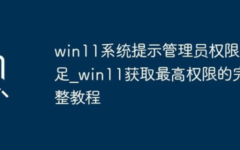 win11系统提示管理员权限不足_win11获取最高权限的完整教程