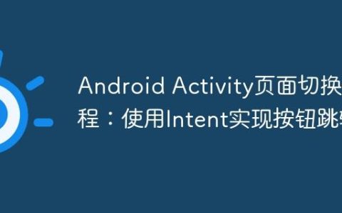 Android Activity页面切换教程：使用Intent实现按钮跳转
