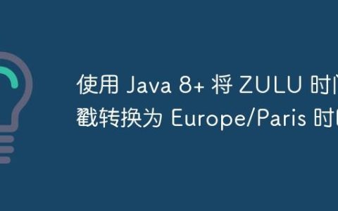 使用 Java 8+ 将 ZULU 时间戳转换为 Europe/Paris 时区