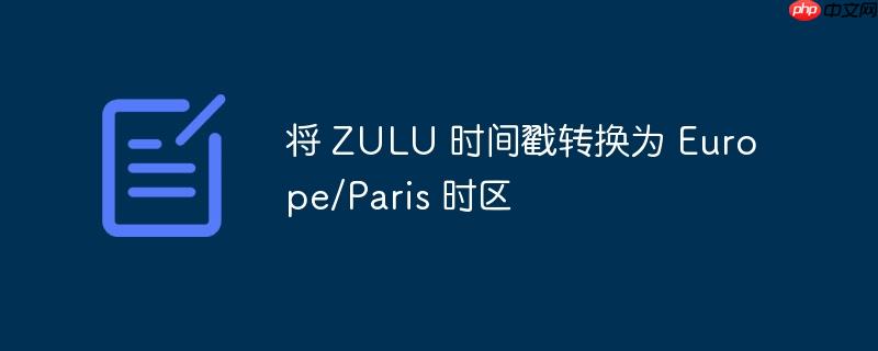 将 zulu 时间戳转换为 europe/paris 时区