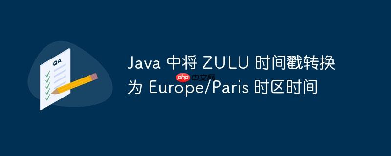 java 中将 zulu 时间戳转换为 europe/paris 时区时间